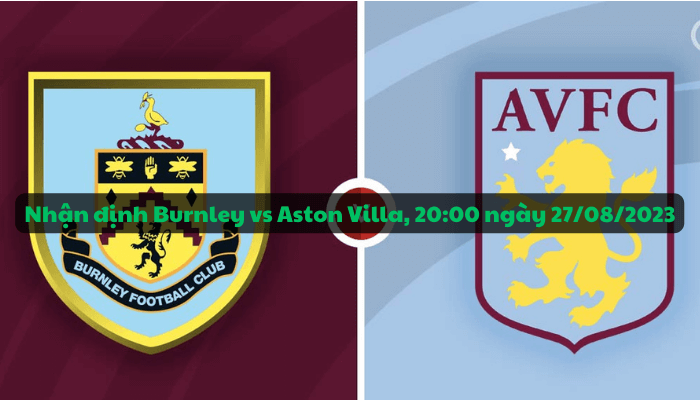 Nhận định trận đấu giữa Burnley vs Aston Villa, 20:00 ngày 27/08/2023