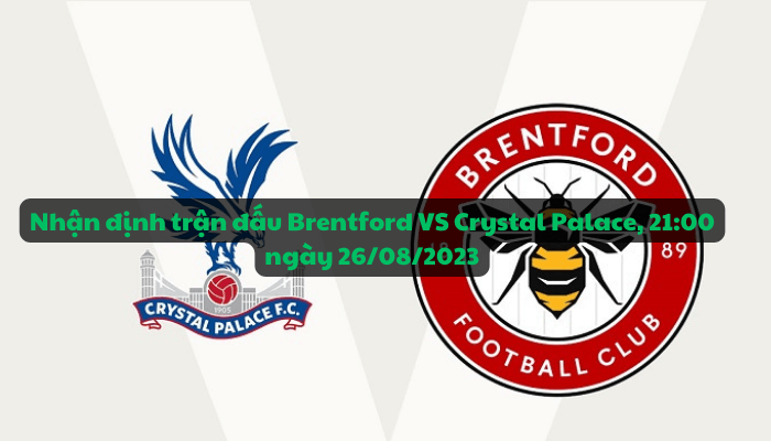 Nhận định trận đấu Brentford VS Crystal Palace, 21:00 ngày 26/08/2023