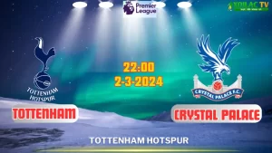 Nhận định bóng đá Tottenham vs Crystal Palace 22h00 ngày 02/03/2024